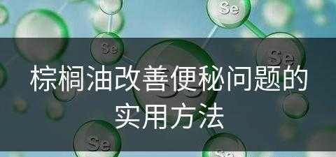 棕榈油改善便秘问题的实用方法